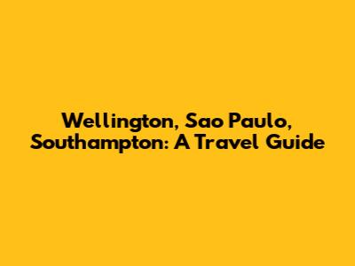 Wellington, Sao Paulo, Southampton: A Travel Guide