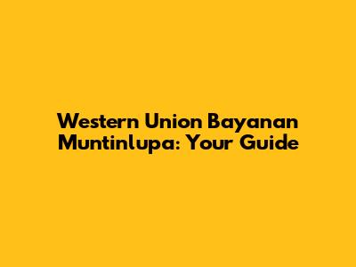 Western Union Bayanan Muntinlupa: Your Guide