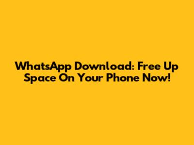WhatsApp Download: Free Up Space On Your Phone Now!