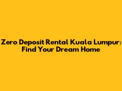Zero Deposit Rental Kuala Lumpur: Find Your Dream Home