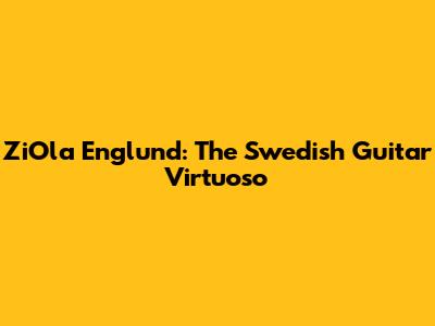 ZiOla Englund: The Swedish Guitar Virtuoso