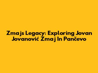 Zmaj's Legacy: Exploring Jovan Jovanović Zmaj In Pančevo