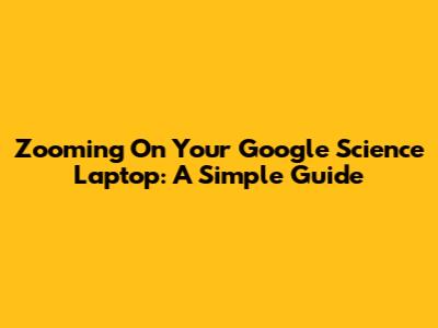 Zooming On Your Google Science Laptop: A Simple Guide